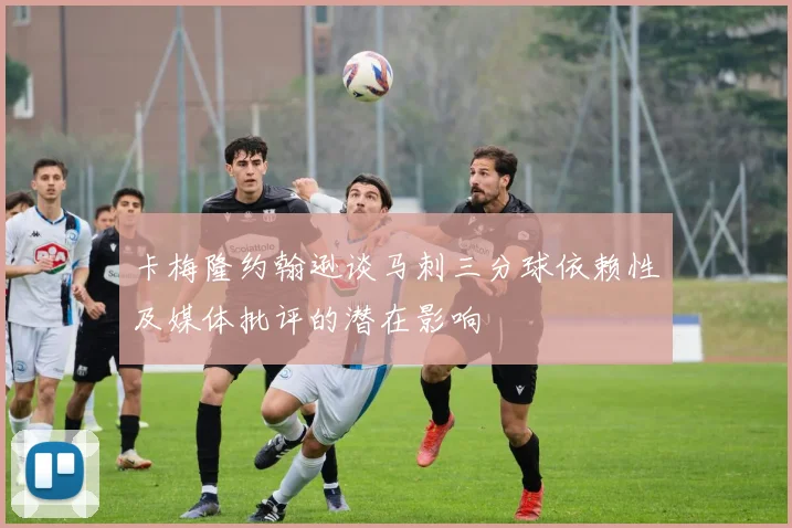 卡梅隆约翰逊谈马刺三分球依赖性及媒体批评的潜在影响