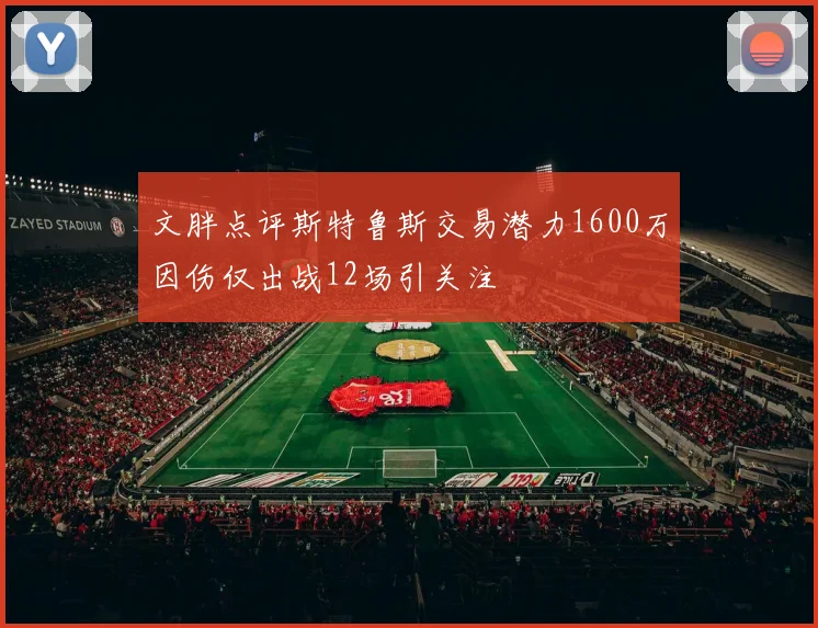 文胖点评斯特鲁斯交易潜力1600万因伤仅出战12场引关注