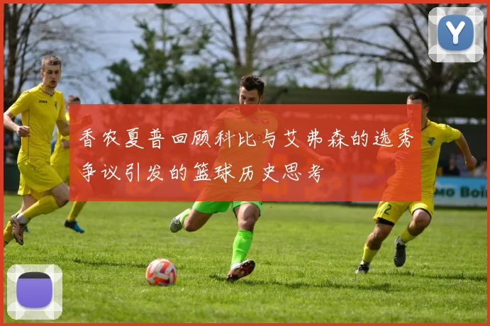 香农夏普回顾科比与艾弗森的选秀争议引发的篮球历史思考
